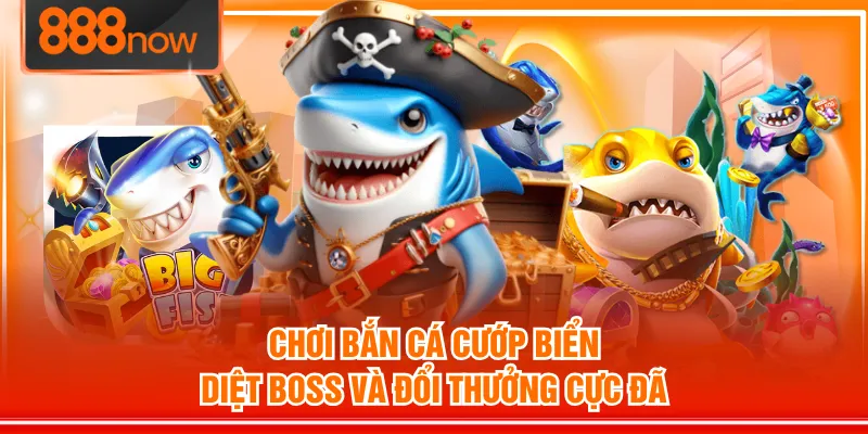 Chơi Bắn Cá Cướp Biển Diệt Boss Và Đổi Thưởng Cực Đã
