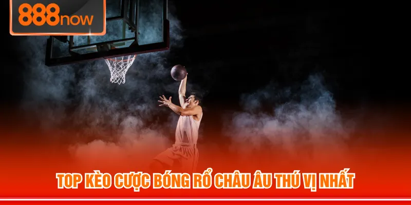 Top kèo cược bóng rổ châu Âu thú vị nhất