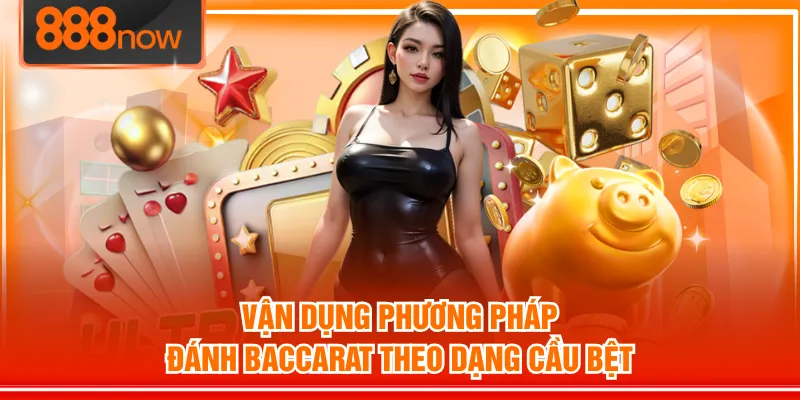 Vận dụng phương pháp đánh Baccarat theo dạng cầu bệt