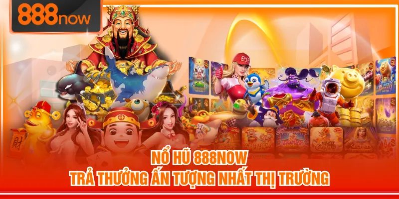 Nổ Hũ 888NOW trả thưởng ấn tượng nhất thị trường